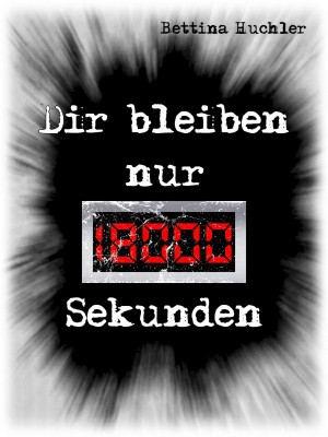 Bettina Huchler: Dir bleiben nur 18000 Sekunden