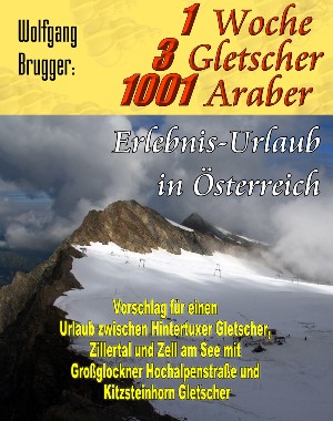Wolfgang Brugger: 1 Woche, 3 Gletscher, 1001 Araber: Erlebnis Urlaub in Österreich