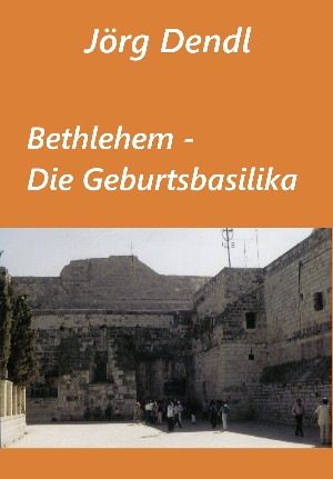Jörg Dendl: Bethlehem - Die Geburtsbasilika