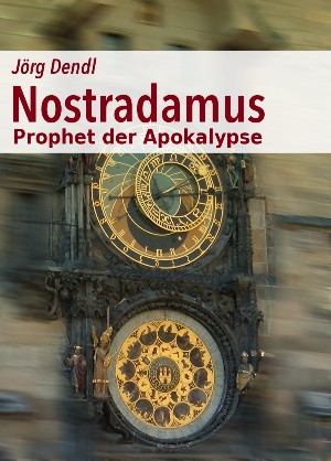 Jörg Dendl: Nostradamus - Prophet der Apokalypse