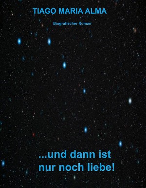 Tiago Maria Alma: ...und dann ist nur noch Liebe