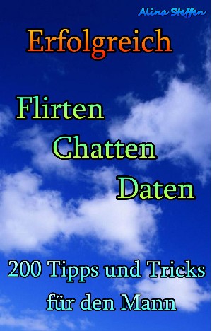 Alina Steffen: Erfolgreich Flirten Chatten Daten