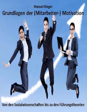 Manuel Rieger: Grundlagen der (Mitarbeiter-) Motivation