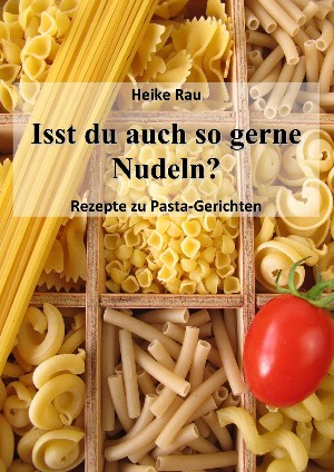 Heike Rau: Isst du auch so gerne Nudeln? - Rezepte zu Pasta-Gerichten