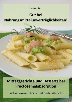 Heike Rau: Gut bei Nahrungsmittelunverträglichkeiten! - Mittagsgerichte und Desserts bei Fructosemalabsorption