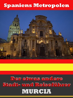 A.D. Astinus: Murcia - Der etwas andere Stadt- und Reiseführer - Mit Reise - Wörterbuch Deutsch-Spanisch