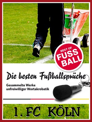 Felix Leitwaldt: 1 FC Köln - Die besten & lustigsten Fussballersprüche und Zitate