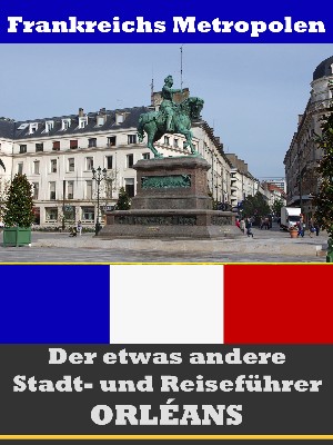 A.D. Astinus: Orléans - Der etwas andere Stadt- und Reiseführer - Mit Reise - Wörterbuch Deutsch-Französisch