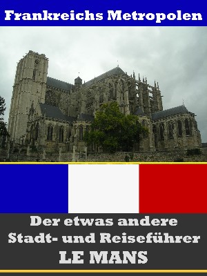 A.D. Astinus: Le Mans - Der etwas andere Stadt- und Reiseführer - Mit Reise - Wörterbuch Deutsch-Französisch
