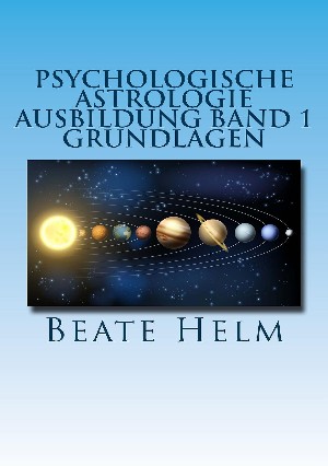 Beate Helm: Psychologische Astrologie - Ausbildung Band 1: Grundlagen der Astrologie