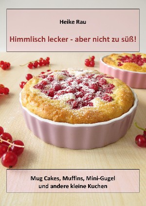 Heike Rau: Himmlisch lecker - aber nicht zu süß! Mug Cakes, Muffins, Minigugel und andere kleine Kuchen