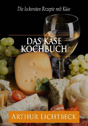 Arthur Lichtbeck: Das Käse Kochbuch