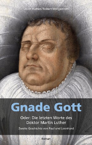 Ulrich Hutten: Gnade Gott. Oder: Die letzten Worte des Doktor Martin Luther