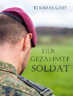 Thomas GAST: Der gezähmte Soldat