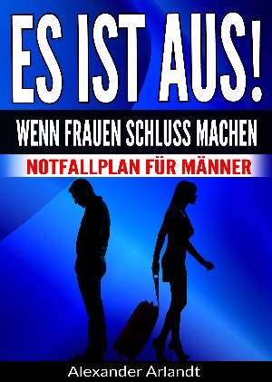 Alexander Arlandt: ES IST AUS! Wenn Frauen Schluss machen