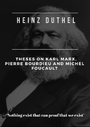 Heinz Duthel: Heinz Duthel: Theses on Karl Marx, Pierre Bourdieu and Michel Foucault