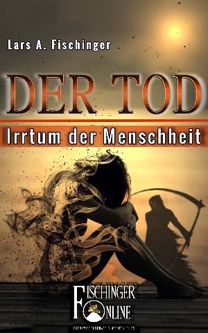 Lars A. Fischinger: Der Tod - Irrtum der Menschheit