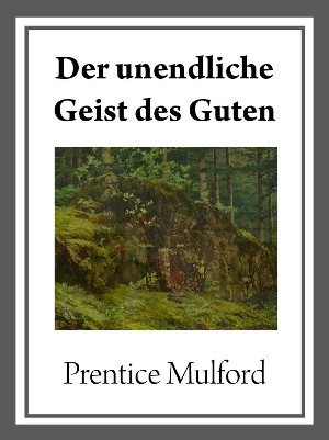 Prentice Mulford: Der unendliche Geist des Guten