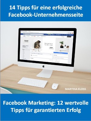 Martina Kloss: 14 Tipps für eine Facebook-Unternehmensseite und Facebook Marketing: 12 wertvolle Tipps für garantierten Erfolg