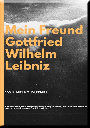 Heinz Duthel: MEIN FREUND GOTTFRIED WILHELM LEIBNIZ