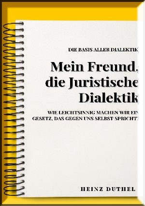 Heinz Duthel: MEIN FREUND , JURISTISCHE DIALEKTIK, BASIS ALLER DIALEKTIK.
