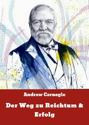 Andrew Carnegie: Der Weg zu Reichtum & Erfolg