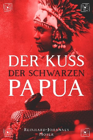 Reinhard-Johannes Moser: Der Kuss der Schwarzen Papua