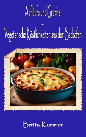 Britta Kummer: Aufläufe und Gratins – Vegetarische Köstlichkeiten aus dem Backofen