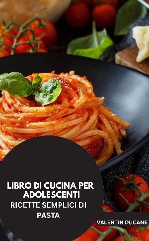 Valentin Ducane: LIBRO DI CUCINA PER ADOLESCENTI  -	RICETTE SEMPLICI DI PASTA