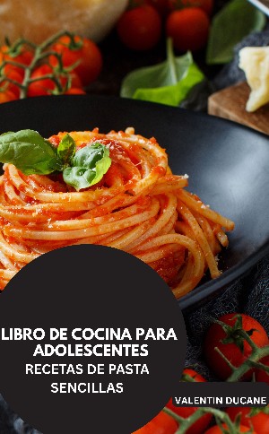 Valentin Ducane: LIBRO DE COCINA PARA ADOLESCENTES  -	RECETAS DE PASTA SENCILLAS