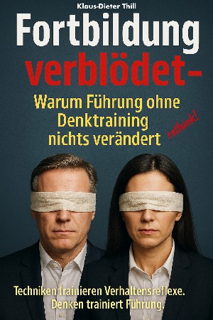 Klaus-Dieter Thill: Fortbildung verblödet – Warum Führung ohne Denktraining nichts verändert