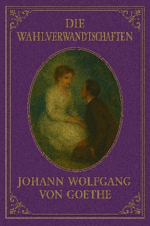 Johann Wolfgang Goethe: Die Wahlverwandtschaften